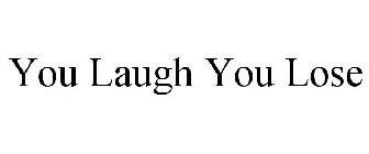 YOU LAUGH YOU LOSE