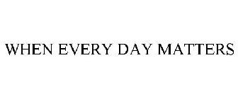 WHEN EVERY DAY MATTERS