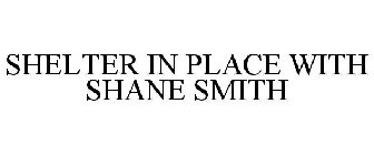 SHELTER IN PLACE WITH SHANE SMITH