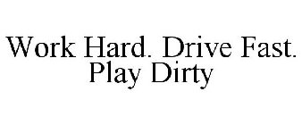 WORK HARD. DRIVE FAST. PLAY DIRTY