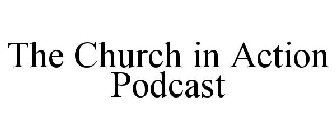 THE CHURCH IN ACTION PODCAST