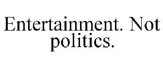 ENTERTAINMENT. NOT POLITICS.