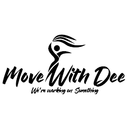 MOVE WITH DEE WE'RE WORKING ON SOMETHING