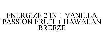 ENERGIZE 2 IN 1 VANILLA PASSION FRUIT + HAWAIIAN BREEZE