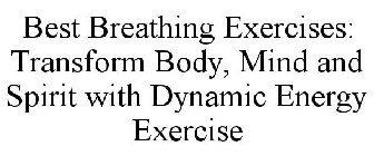 BEST BREATHING EXERCISES: TRANSFORM BODY, MIND AND SPIRIT WITH DYNAMIC ENERGY EXERCISE