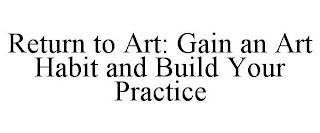 RETURN TO ART: GAIN AN ART HABIT AND BUILD YOUR PRACTICE