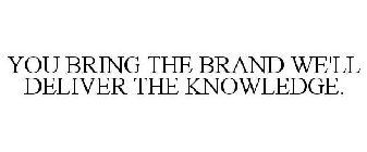 YOU BRING THE BRANDS WE'LL DELIVER THE KNOWLEDGE.