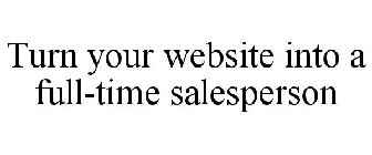TURN YOUR WEBSITE INTO A FULL-TIME SALESPERSON