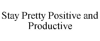 STAY PRETTY POSITIVE AND PRODUCTIVE