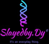 SLAYEDBY.DY IT'S AN EVERYDAY THING.