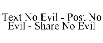 TEXT NO EVIL - POST NO EVIL - SHARE NO EVIL