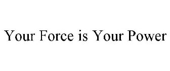 YOUR FORCE IS YOUR POWER
