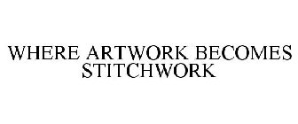 WHERE ARTWORK BECOMES STITCHWORK