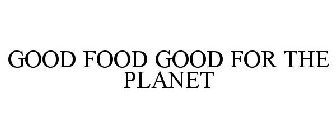 GOOD FOOD GOOD FOR THE PLANET