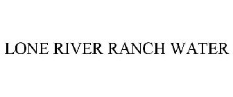 LONE RIVER RANCH WATER