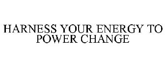 HARNESS YOUR ENERGY TO POWER CHANGE