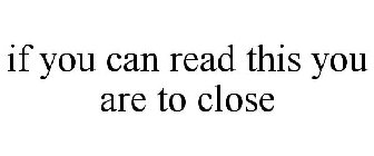 IF YOU CAN READ THIS YOU ARE TO CLOSE
