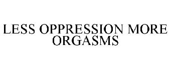 LESS OPPRESSION MORE ORGASMS