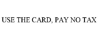 USE THE CARD, PAY NO TAX
