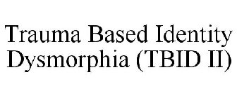 TRAUMA BASED IDENTITY DYSMORPHIA (TBID II)