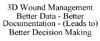 3D WOUND MANAGEMENT BETTER DATA - BETTER DOCUMENTATION - (LEADS TO) BETTER DECISION MAKING