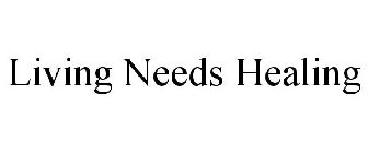 LIVING NEEDS HEALING