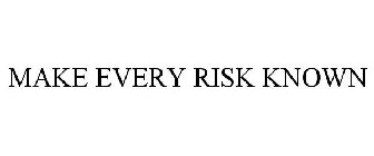 MAKE EVERY RISK KNOWN