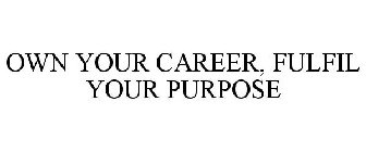 OWN YOUR CAREER, FULFIL YOUR PURPOSE