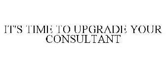 IT'S TIME TO UPGRADE YOUR CONSULTANT