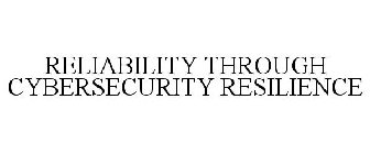 RELIABILITY THROUGH CYBERSECURITY RESILIENCE