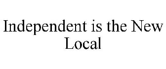 INDEPENDENT IS THE NEW LOCAL