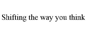 SHIFTING THE WAY YOU THINK