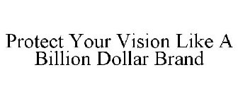PROTECT YOUR VISION LIKE A BILLION DOLLAR BRAND