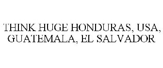 THINK HUGE HONDURAS, USA, GUATEMALA, EL SALVADOR