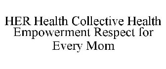 HER HEALTH COLLECTIVE HEALTH EMPOWERMENT& RESPECT FOR EVERY MOM