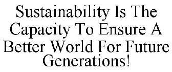 SUSTAINABILITY IS THE CAPACITY TO ENSUREA BETTER WORLD FOR FUTURE GENERATIONS!