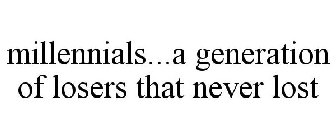 MILLENNIALS...A GENERATION OF LOSERS THAT NEVER LOST