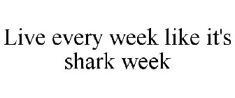 LIVE EVERY WEEK LIKE IT'S SHARK WEEK