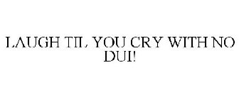 LAUGH TIL YOU CRY WITH NO DUI!