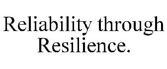 RELIABILITY THROUGH RESILIENCE.