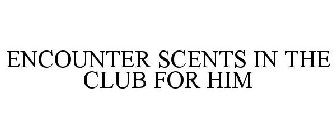 ENCOUNTER SCENTS IN THE CLUB FOR HIM