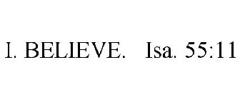 I. BELIEVE. ISA. 55:11