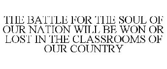 THE BATTLE FOR THE SOUL OF OUR NATION WILL BE WON OR LOST IN THE CLASSROOMS OF OUR COUNTRY