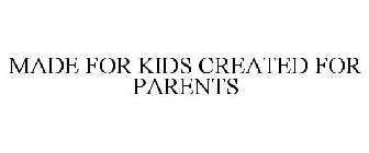 MADE FOR KIDS CREATED FOR PARENTS