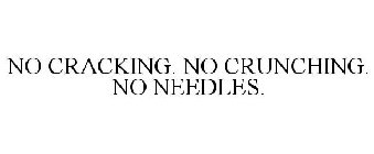 NO CRACKING. NO CRUNCHING. NO NEEDLES.