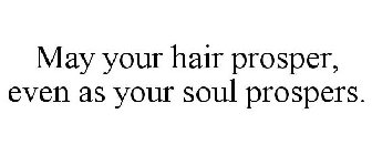 MAY YOUR HAIR PROSPER EVEN AS YOUR SOUL PROSPERS.