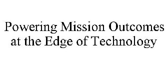 POWERING MISSION OUTCOMES AT THE EDGE OF TECHNOLOGY