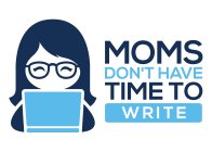 MOMS DON'T HAVE TIME TO WRITE