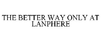 THE BETTER WAY ONLY AT LANPHERE