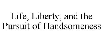 LIFE, LIBERTY, AND THE PURSUIT OF HANDSOMENESS